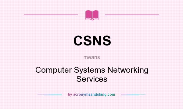 What does CSNS mean? It stands for Computer Systems Networking Services
