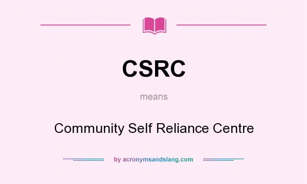 What does CSRC mean? It stands for Community Self Reliance Centre