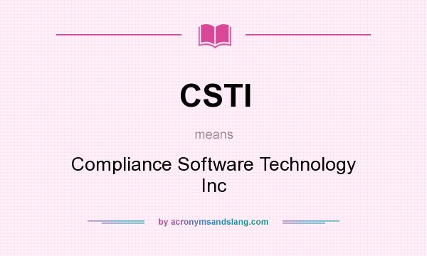 What does CSTI mean? It stands for Compliance Software Technology Inc