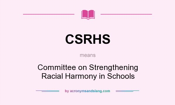 What does CSRHS mean? It stands for Committee on Strengthening Racial Harmony in Schools