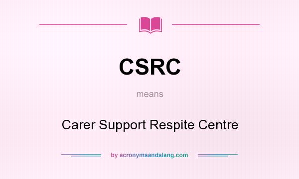 What does CSRC mean? It stands for Carer Support Respite Centre