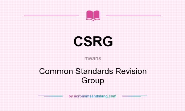 What does CSRG mean? It stands for Common Standards Revision Group