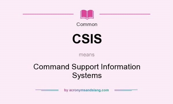 What does CSIS mean? It stands for Command Support Information Systems