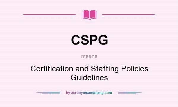 What does CSPG mean? It stands for Certification and Staffing Policies Guidelines