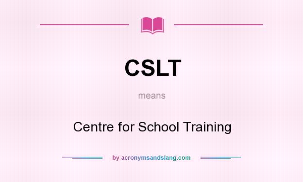 What does CSLT mean? It stands for Centre for School Training