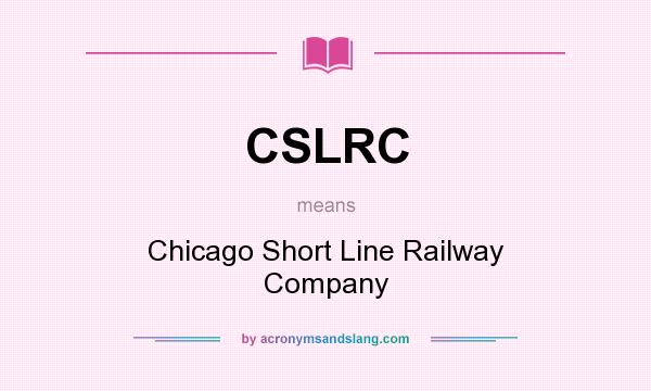 What does CSLRC mean? It stands for Chicago Short Line Railway Company