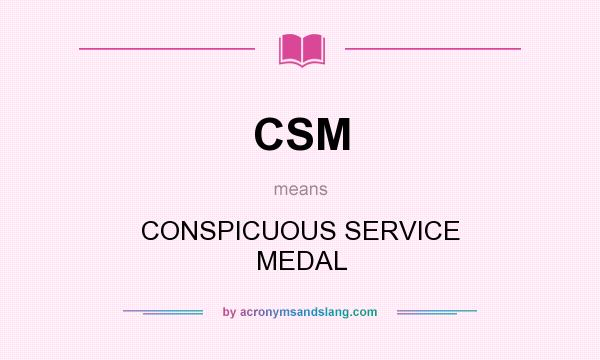 What does CSM mean? It stands for CONSPICUOUS SERVICE MEDAL