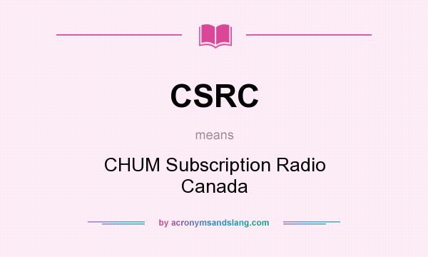 What does CSRC mean? It stands for CHUM Subscription Radio Canada