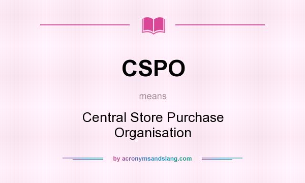 What does CSPO mean? It stands for Central Store Purchase Organisation