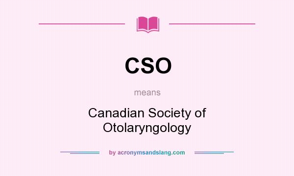 What does CSO mean? It stands for Canadian Society of Otolaryngology