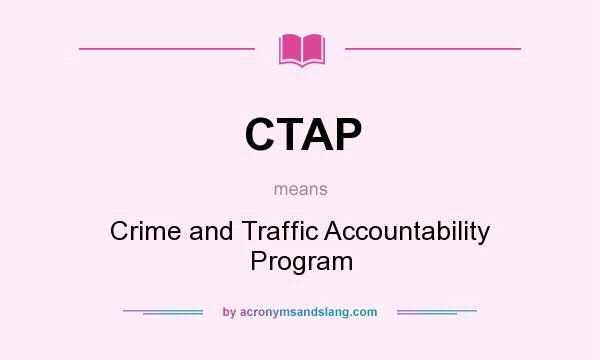 What does CTAP mean? It stands for Crime and Traffic Accountability Program