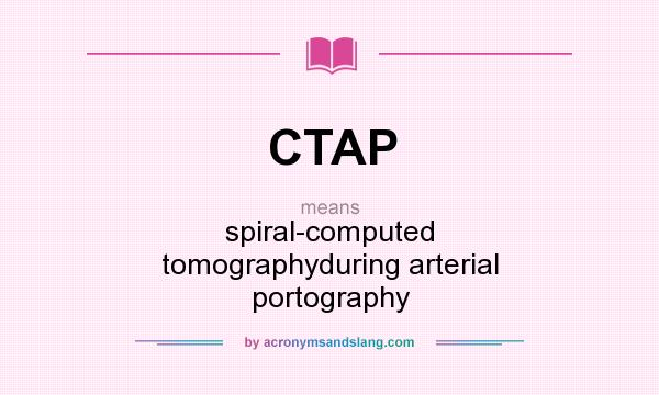 What does CTAP mean? It stands for spiral-computed tomographyduring arterial portography