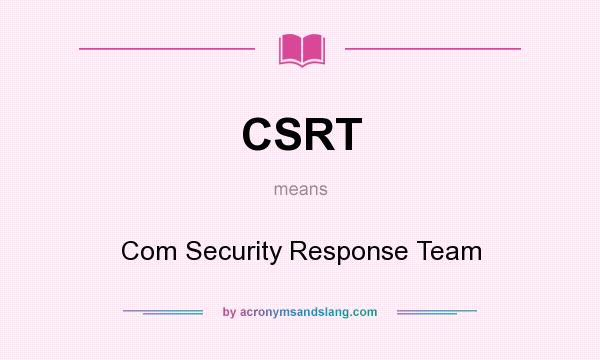 What does CSRT mean? It stands for Com Security Response Team