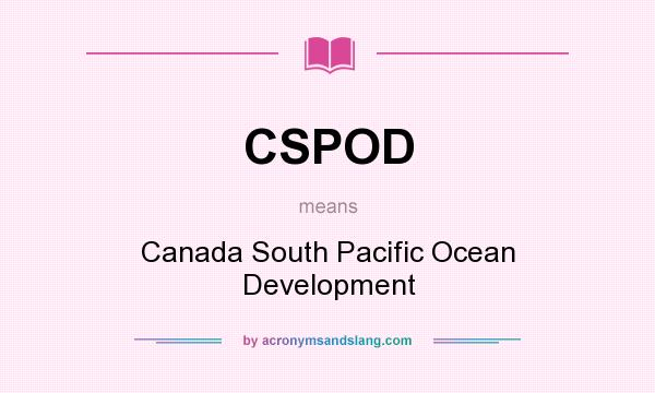 What does CSPOD mean? It stands for Canada South Pacific Ocean Development