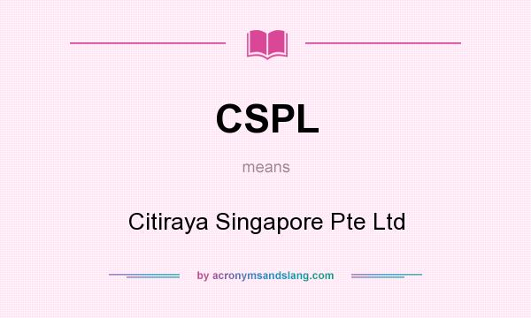 What does CSPL mean? It stands for Citiraya Singapore Pte Ltd