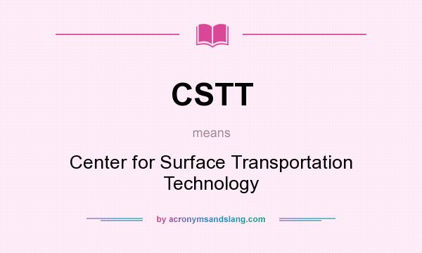 What does CSTT mean? It stands for Center for Surface Transportation Technology