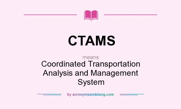 What does CTAMS mean? It stands for Coordinated Transportation Analysis and Management System