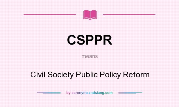 What does CSPPR mean? It stands for Civil Society Public Policy Reform