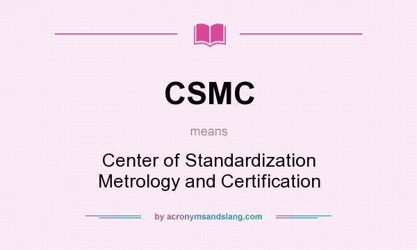 What does CSMC mean? It stands for Center of Standardization Metrology and Certification
