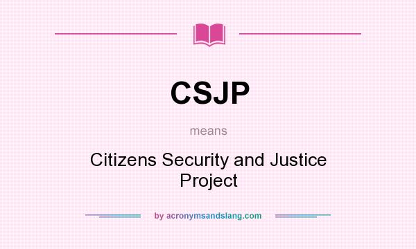 What does CSJP mean? It stands for Citizens Security and Justice Project