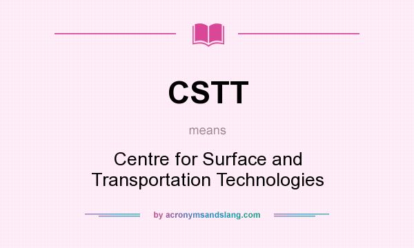 What does CSTT mean? It stands for Centre for Surface and Transportation Technologies