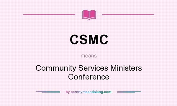 What does CSMC mean? It stands for Community Services Ministers Conference