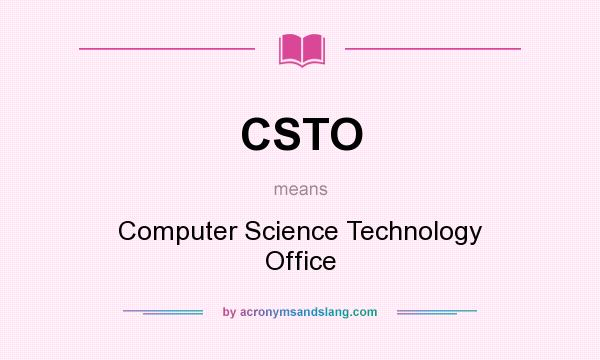 What does CSTO mean? It stands for Computer Science Technology Office