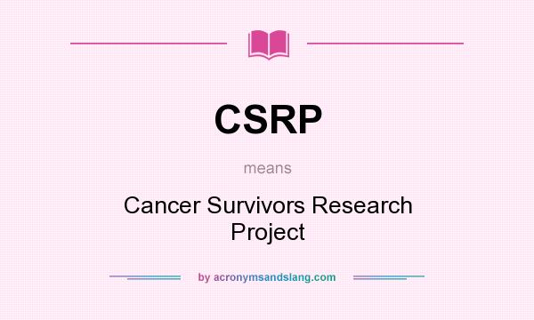 What does CSRP mean? It stands for Cancer Survivors Research Project