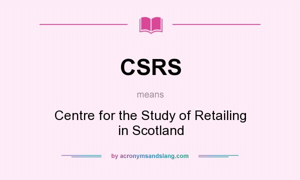 What does CSRS mean? It stands for Centre for the Study of Retailing in Scotland