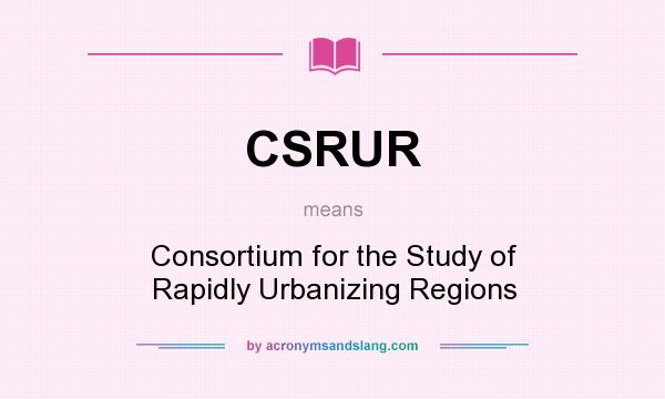 What does CSRUR mean? It stands for Consortium for the Study of Rapidly Urbanizing Regions