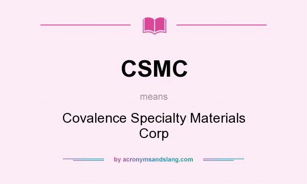 What does CSMC mean? It stands for Covalence Specialty Materials Corp