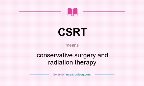 What does CSRT mean? It stands for conservative surgery and radiation therapy