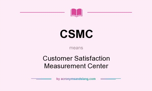 What does CSMC mean? It stands for Customer Satisfaction Measurement Center