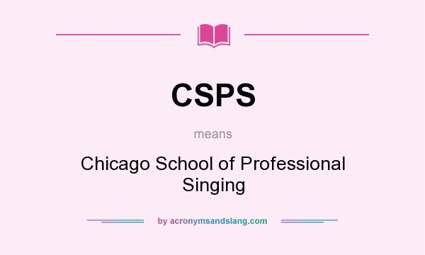 What does CSPS mean? It stands for Chicago School of Professional Singing