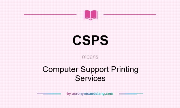 What does CSPS mean? It stands for Computer Support Printing Services