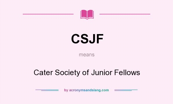What does CSJF mean? It stands for Cater Society of Junior Fellows