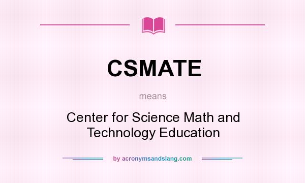 What does CSMATE mean? It stands for Center for Science Math and Technology Education