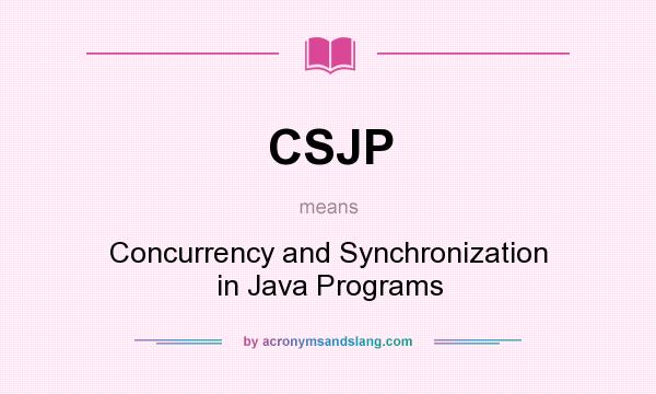 What does CSJP mean? It stands for Concurrency and Synchronization in Java Programs