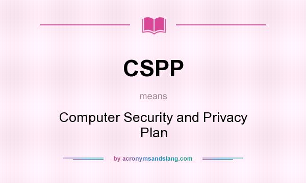 What does CSPP mean? It stands for Computer Security and Privacy Plan