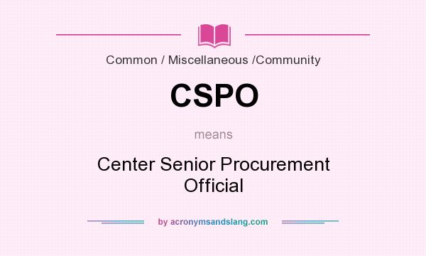 What does CSPO mean? It stands for Center Senior Procurement Official