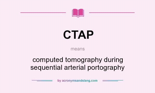 What does CTAP mean? It stands for computed tomography during sequential arterial portography