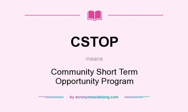 What does CSTOP mean? It stands for Community Short Term Opportunity Program