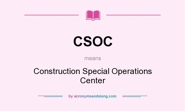 What does CSOC mean? It stands for Construction Special Operations Center