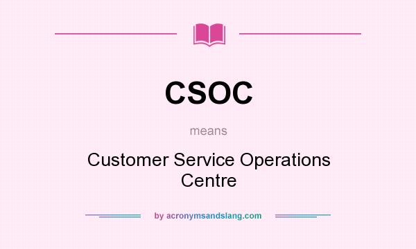 What does CSOC mean? It stands for Customer Service Operations Centre
