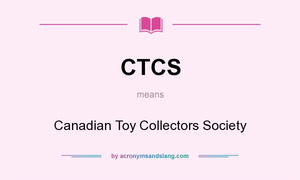 What does CTCS mean? It stands for Canadian Toy Collectors Society