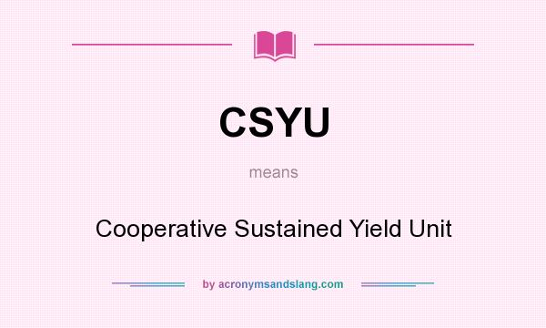 What does CSYU mean? It stands for Cooperative Sustained Yield Unit