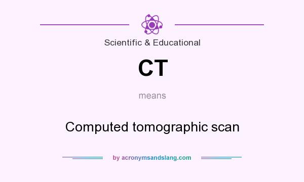 What does CT mean? It stands for Computed tomographic scan