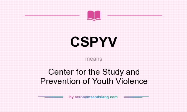 What does CSPYV mean? It stands for Center for the Study and Prevention of Youth Violence
