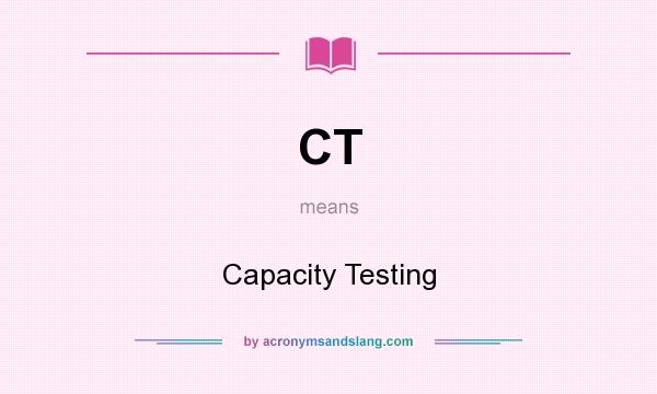 What does CT mean? It stands for Capacity Testing