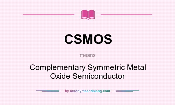 What does CSMOS mean? It stands for Complementary Symmetric Metal Oxide Semiconductor
